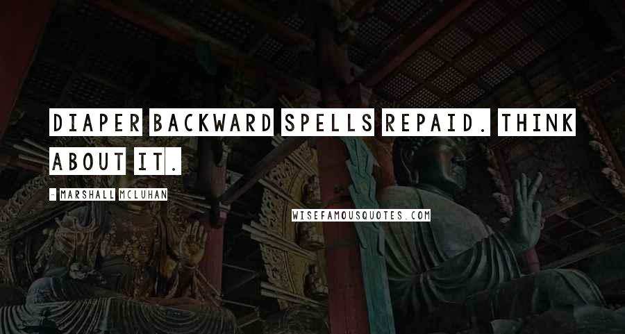 Marshall McLuhan Quotes: Diaper backward spells repaid. Think about it.