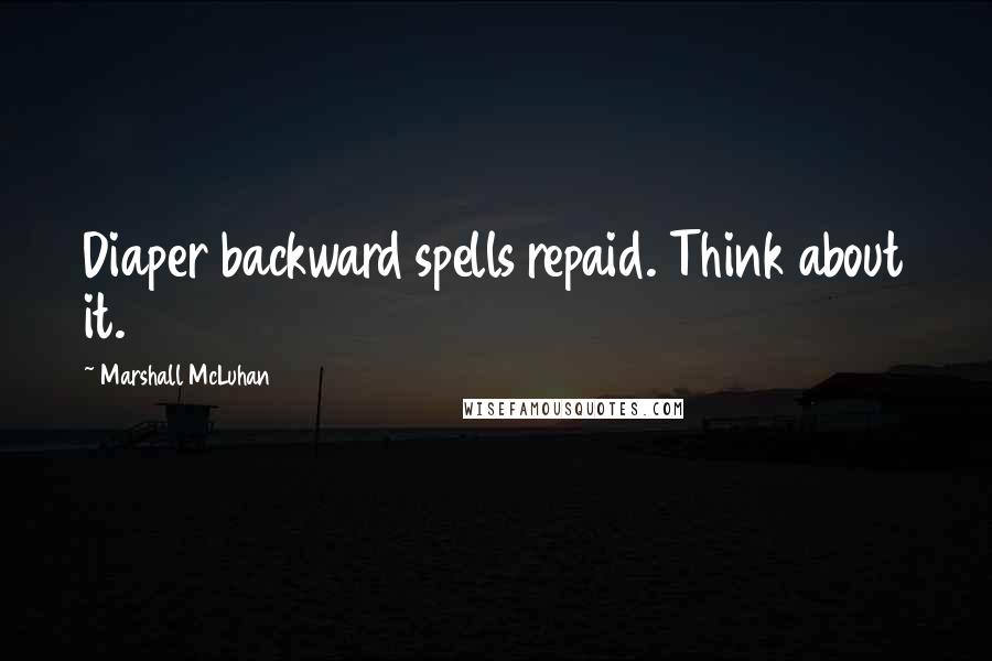 Marshall McLuhan Quotes: Diaper backward spells repaid. Think about it.