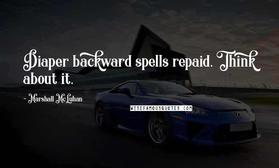 Marshall McLuhan Quotes: Diaper backward spells repaid. Think about it.
