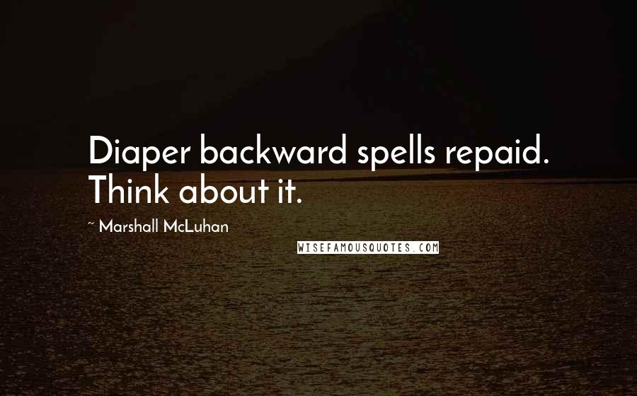 Marshall McLuhan Quotes: Diaper backward spells repaid. Think about it.