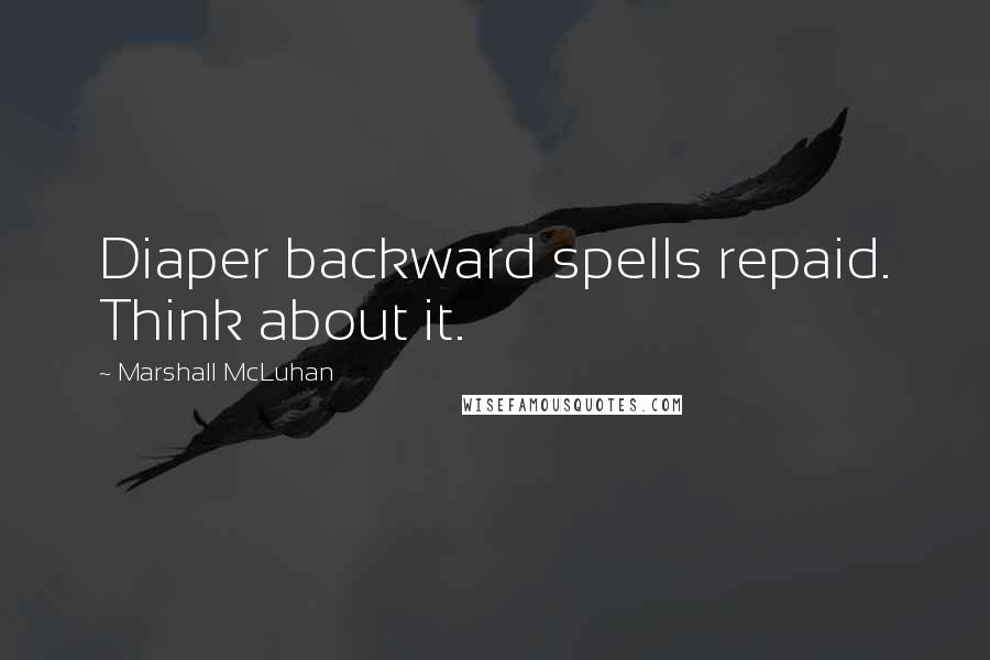 Marshall McLuhan Quotes: Diaper backward spells repaid. Think about it.