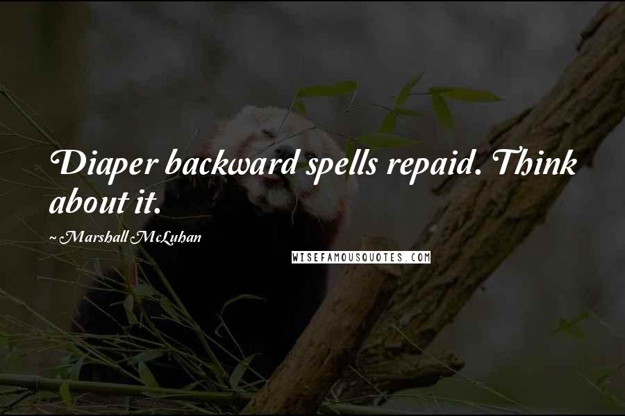 Marshall McLuhan Quotes: Diaper backward spells repaid. Think about it.