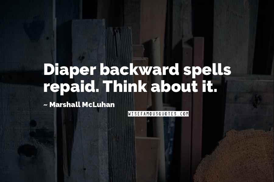 Marshall McLuhan Quotes: Diaper backward spells repaid. Think about it.