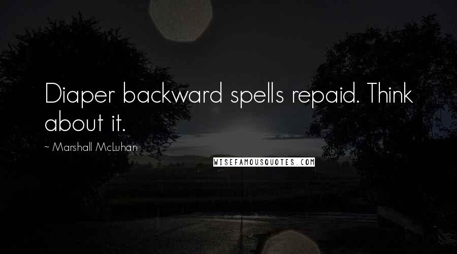 Marshall McLuhan Quotes: Diaper backward spells repaid. Think about it.