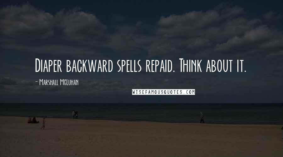Marshall McLuhan Quotes: Diaper backward spells repaid. Think about it.