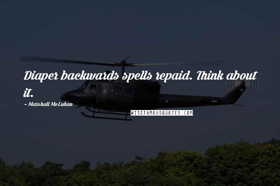 Marshall McLuhan Quotes: Diaper backwards spells repaid. Think about it.