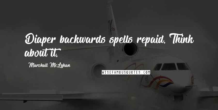 Marshall McLuhan Quotes: Diaper backwards spells repaid. Think about it.