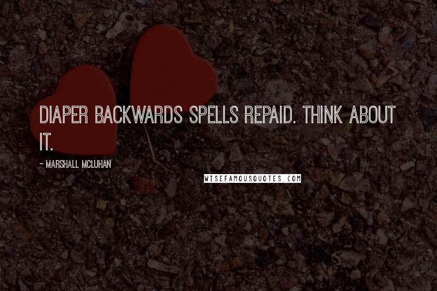 Marshall McLuhan Quotes: Diaper backwards spells repaid. Think about it.