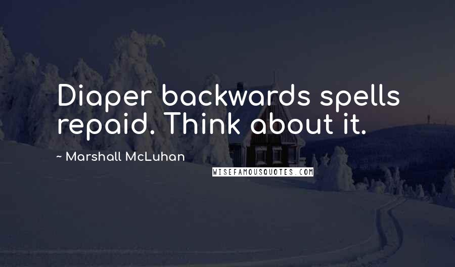 Marshall McLuhan Quotes: Diaper backwards spells repaid. Think about it.