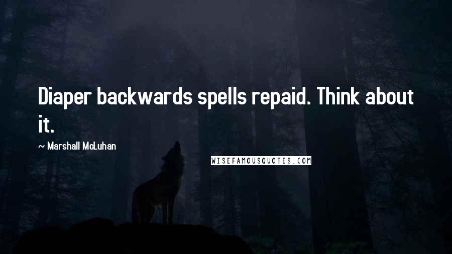 Marshall McLuhan Quotes: Diaper backwards spells repaid. Think about it.