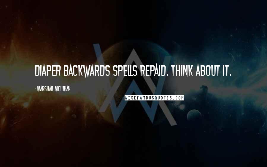 Marshall McLuhan Quotes: Diaper backwards spells repaid. Think about it.