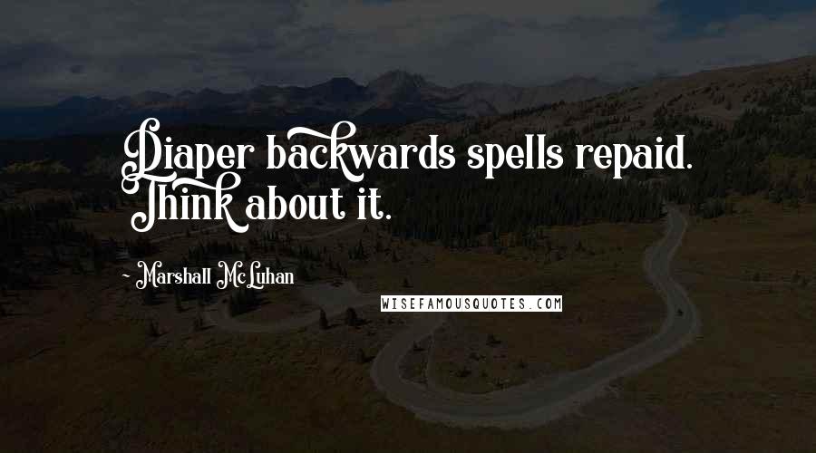 Marshall McLuhan Quotes: Diaper backwards spells repaid. Think about it.