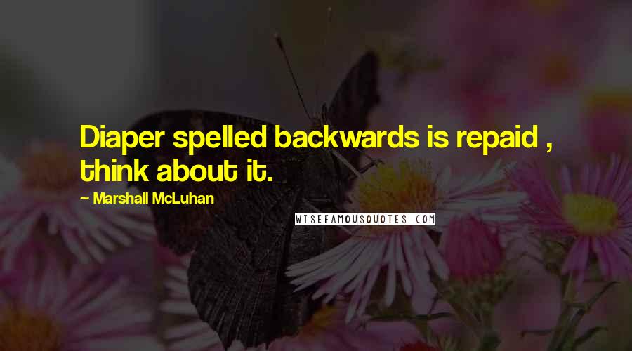 Marshall McLuhan Quotes: Diaper spelled backwards is repaid , think about it.