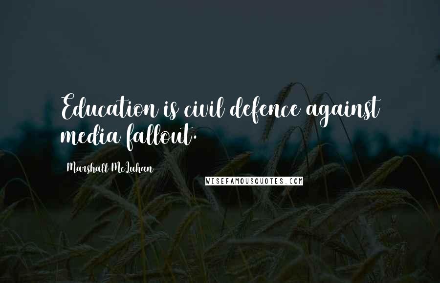 Marshall McLuhan Quotes: Education is civil defence against media fallout.