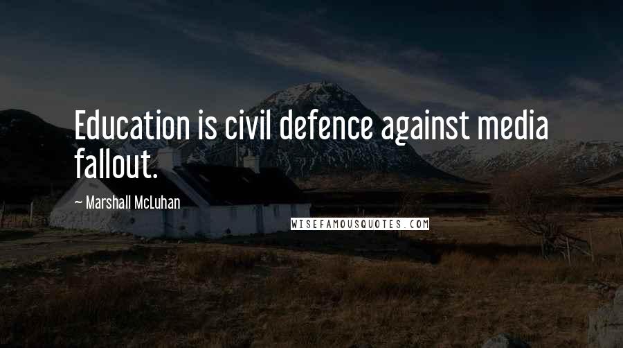 Marshall McLuhan Quotes: Education is civil defence against media fallout.