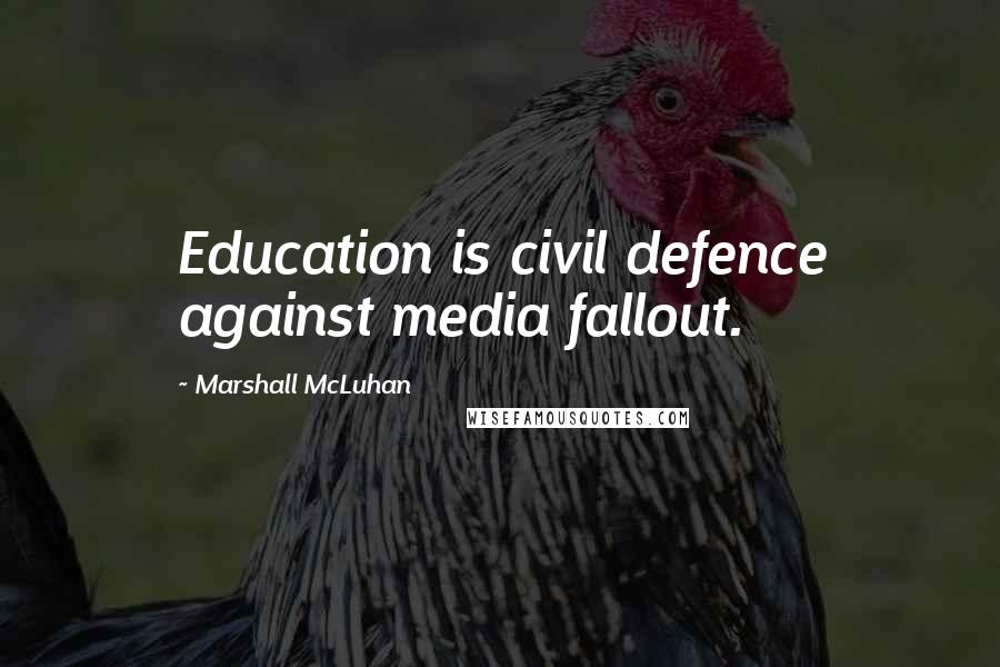 Marshall McLuhan Quotes: Education is civil defence against media fallout.