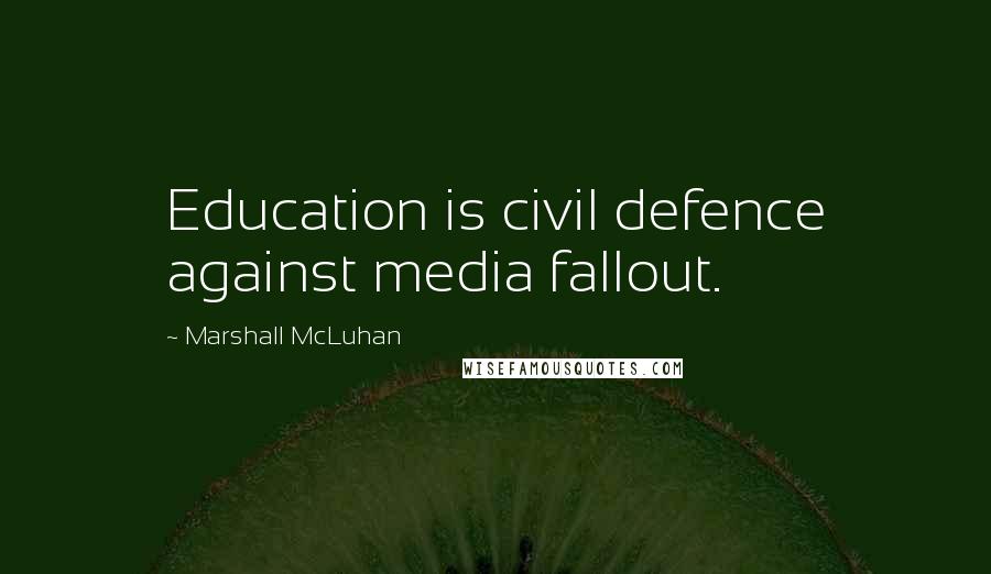 Marshall McLuhan Quotes: Education is civil defence against media fallout.