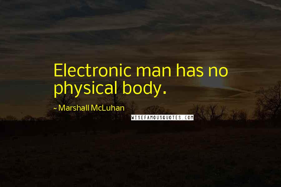 Marshall McLuhan Quotes: Electronic man has no physical body.