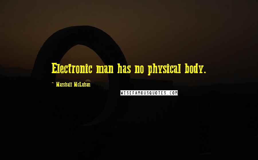 Marshall McLuhan Quotes: Electronic man has no physical body.