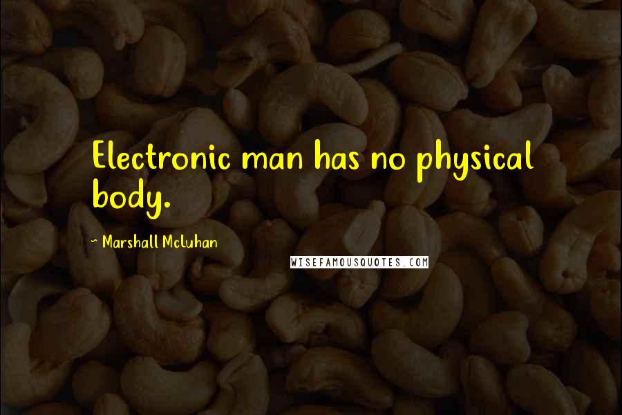 Marshall McLuhan Quotes: Electronic man has no physical body.