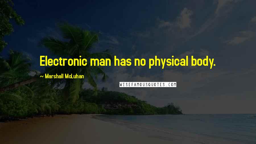 Marshall McLuhan Quotes: Electronic man has no physical body.