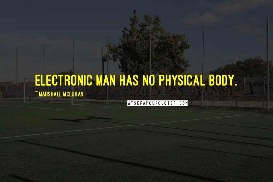 Marshall McLuhan Quotes: Electronic man has no physical body.