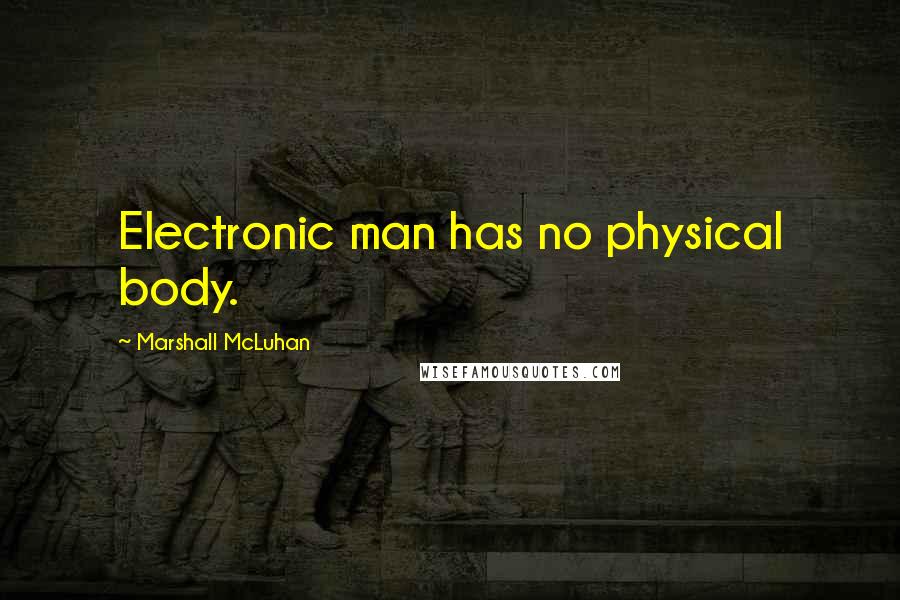 Marshall McLuhan Quotes: Electronic man has no physical body.