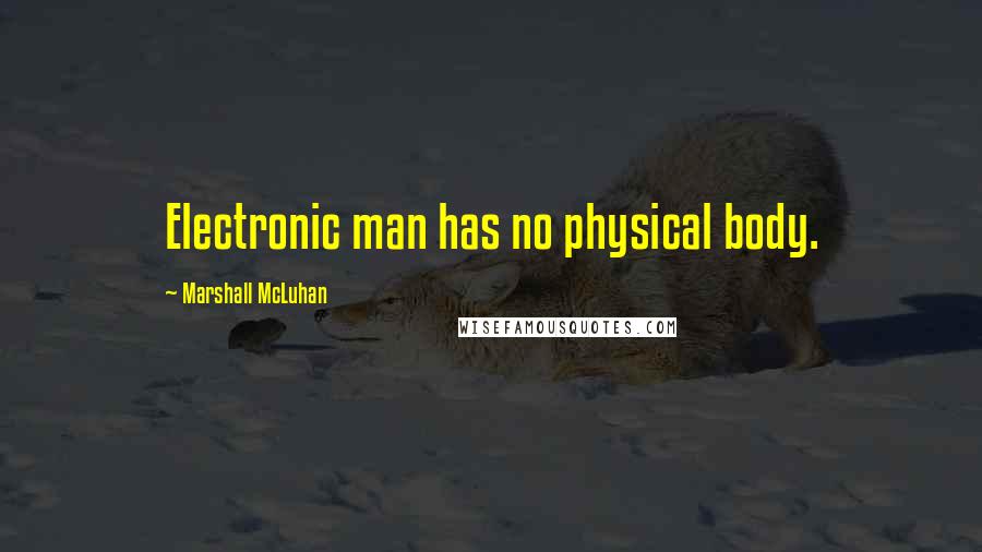 Marshall McLuhan Quotes: Electronic man has no physical body.