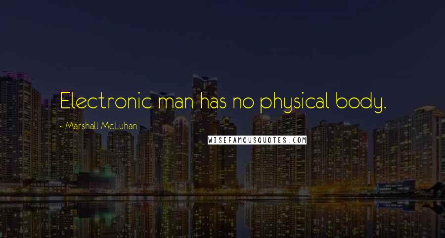 Marshall McLuhan Quotes: Electronic man has no physical body.