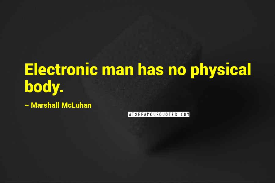 Marshall McLuhan Quotes: Electronic man has no physical body.