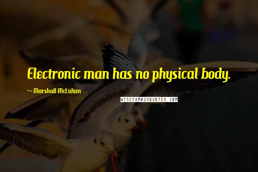 Marshall McLuhan Quotes: Electronic man has no physical body.