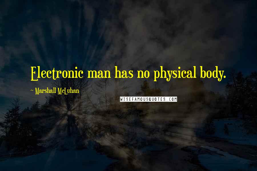 Marshall McLuhan Quotes: Electronic man has no physical body.