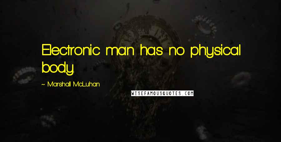 Marshall McLuhan Quotes: Electronic man has no physical body.