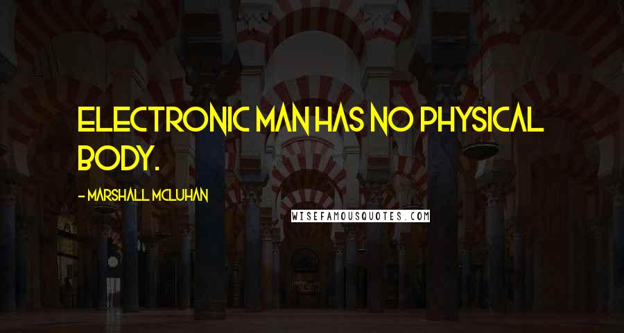 Marshall McLuhan Quotes: Electronic man has no physical body.