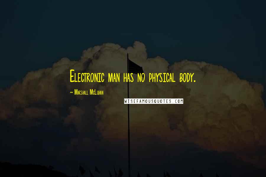 Marshall McLuhan Quotes: Electronic man has no physical body.