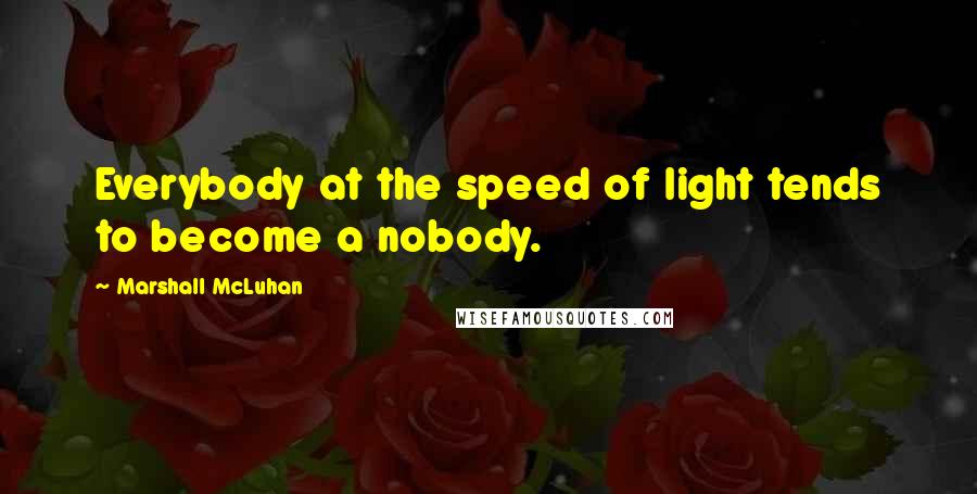 Marshall McLuhan Quotes: Everybody at the speed of light tends to become a nobody.