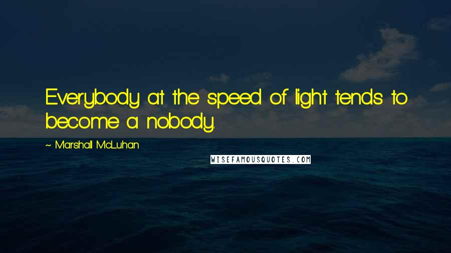 Marshall McLuhan Quotes: Everybody at the speed of light tends to become a nobody.