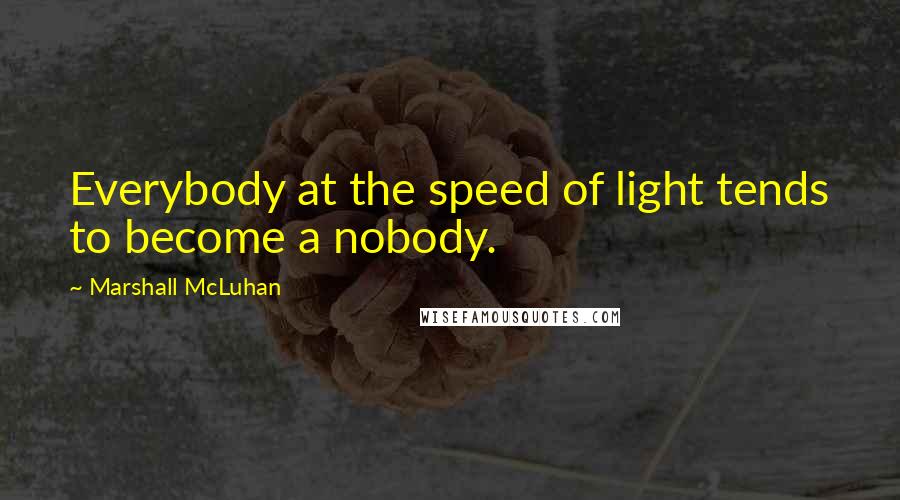 Marshall McLuhan Quotes: Everybody at the speed of light tends to become a nobody.