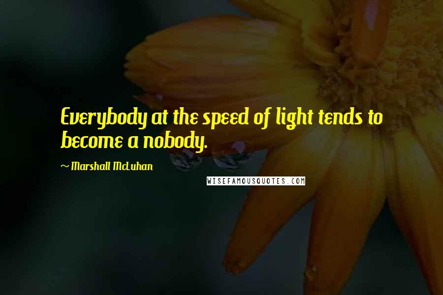 Marshall McLuhan Quotes: Everybody at the speed of light tends to become a nobody.