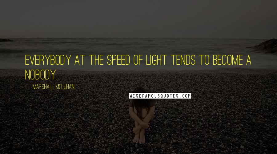 Marshall McLuhan Quotes: Everybody at the speed of light tends to become a nobody.