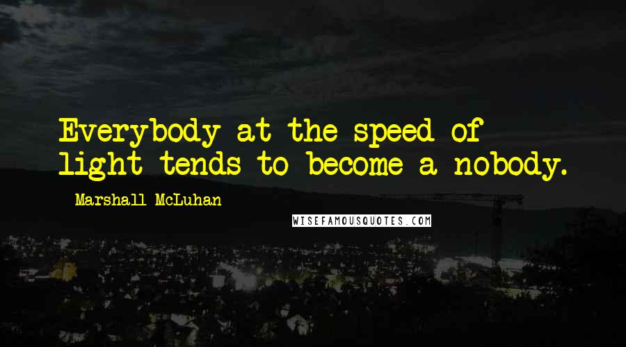 Marshall McLuhan Quotes: Everybody at the speed of light tends to become a nobody.