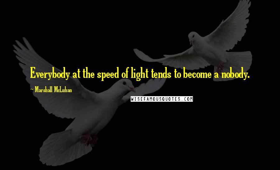 Marshall McLuhan Quotes: Everybody at the speed of light tends to become a nobody.