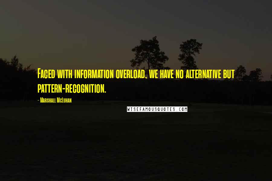 Marshall McLuhan Quotes: Faced with information overload, we have no alternative but pattern-recognition.