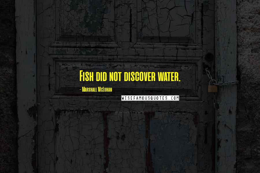 Marshall McLuhan Quotes: Fish did not discover water.