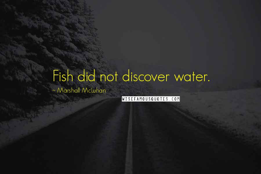 Marshall McLuhan Quotes: Fish did not discover water.