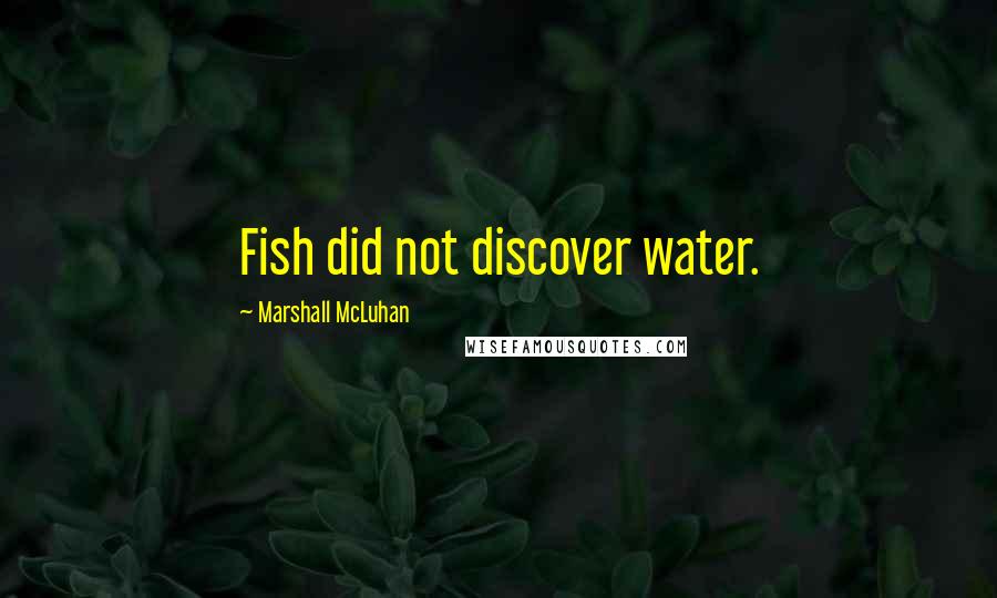 Marshall McLuhan Quotes: Fish did not discover water.