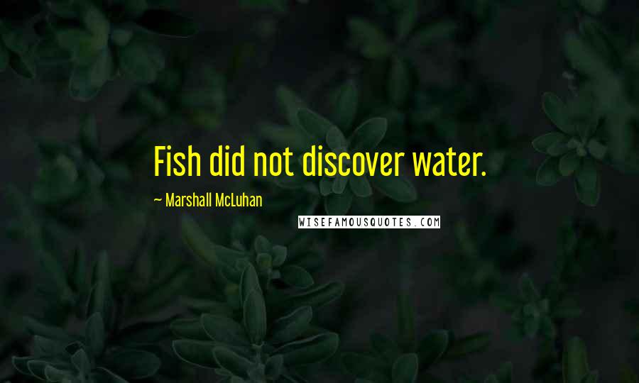 Marshall McLuhan Quotes: Fish did not discover water.