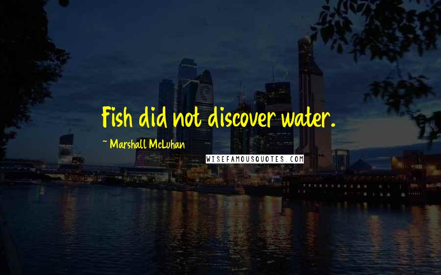 Marshall McLuhan Quotes: Fish did not discover water.