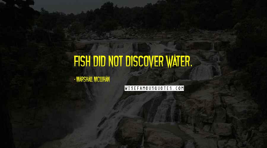 Marshall McLuhan Quotes: Fish did not discover water.