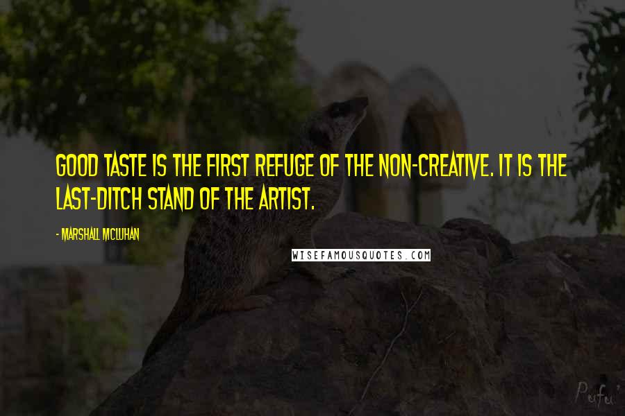 Marshall McLuhan Quotes: Good taste is the first refuge of the non-creative. It is the last-ditch stand of the artist.